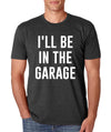 Funny Father's Day Gift for Dad, I'll Be In The Garage Shirt, Funny Shirt Men, Mechanic Husband Shirt, Husband Gift, Car Lover Gift