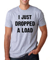 I Just Dropped a Load Mens T-Shirt Funny tee Husband Gift Fathers Day Cool Birthay gift Sarcastic pun shirts Unisex Clothing Christmas shirt