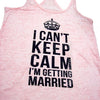 I Can't Keep Calm I'm Getting Married. Womens Tank Top Shirt. Bride Tank Top. Burnout Tank Top. Workout Tank Top. Running Tank Top.