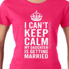 I Can't KEEP CALM My Daughter is Getting Married T-Shirt T Shirt Tee Ladies Mens Womens Funny Humor Gift Present Wedding Mother Father Bride